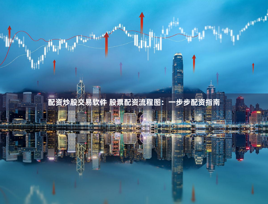 配资炒股交易软件 股票配资流程图：一步步配资指南
