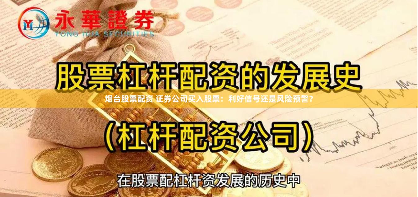 烟台股票配资 证券公司买入股票：利好信号还是风险预警？