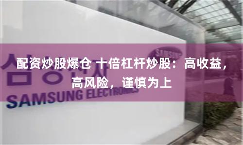 配资炒股爆仓 十倍杠杆炒股：高收益，高风险，谨慎为上