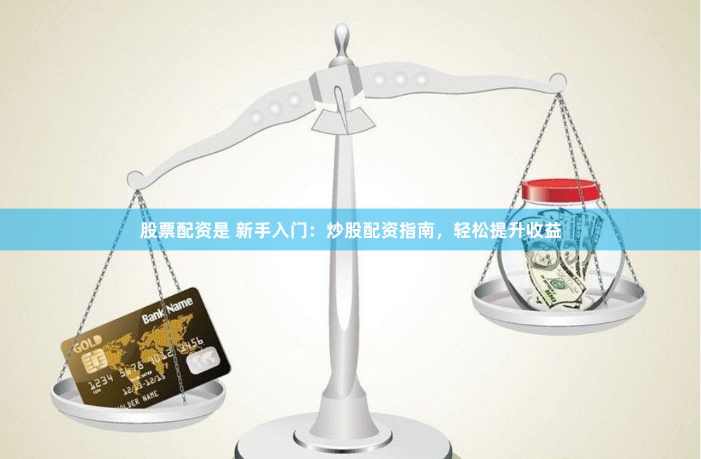 股票配资是 新手入门：炒股配资指南，轻松提升收益