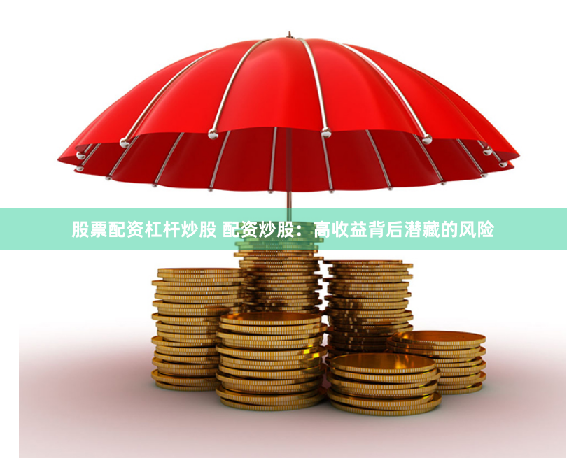 股票配资杠杆炒股 配资炒股：高收益背后潜藏的风险