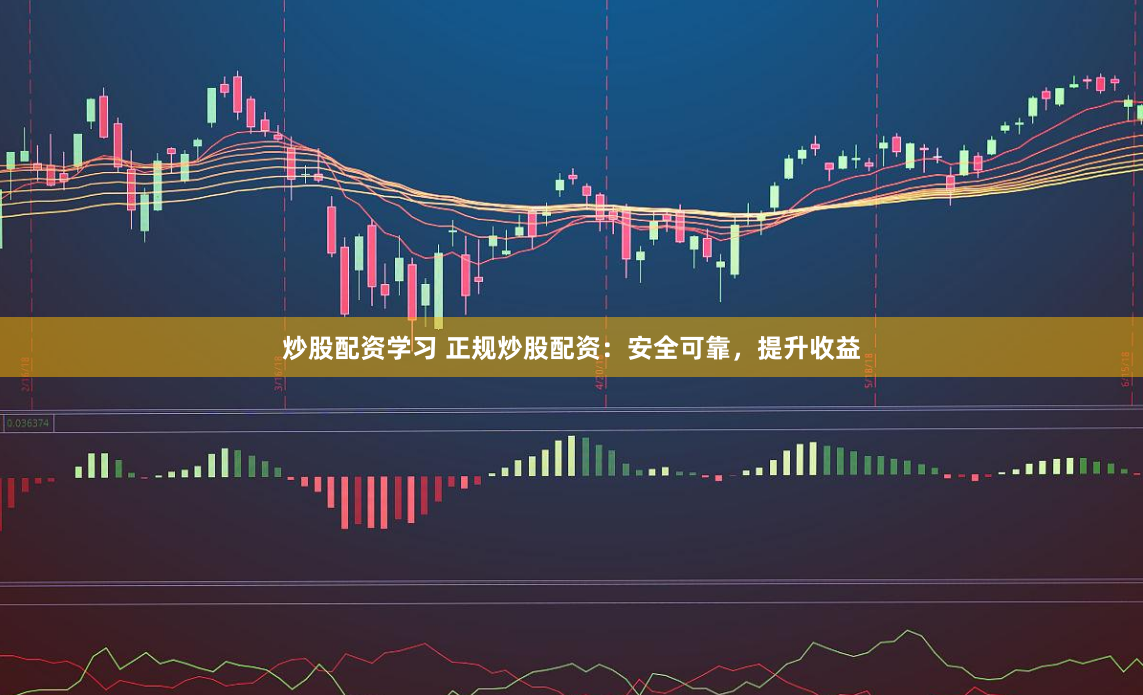 炒股配资学习 正规炒股配资：安全可靠，提升收益