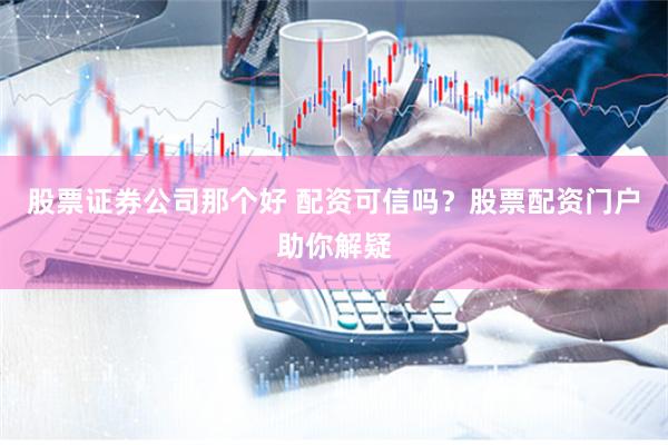 股票证券公司那个好 配资可信吗？股票配资门户助你解疑