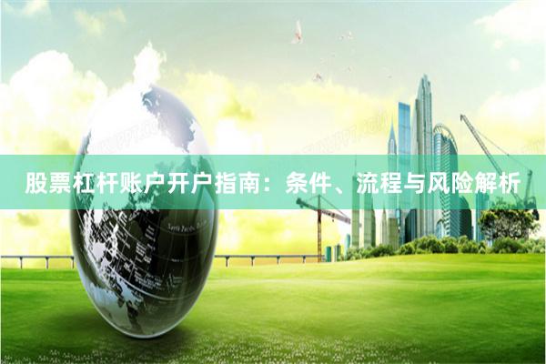 股票杠杆账户开户指南：条件、流程与风险解析
