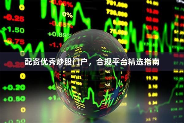 配资优秀炒股门户，合规平台精选指南