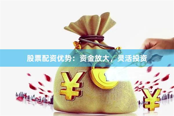 股票配资优势：资金放大，灵活投资